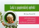 Leki z papieskiej apteki Jak dokonywać właściwych wyborów życiowych?  - Jan Paweł II
