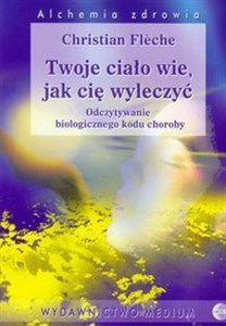 Twoje ciało wie, jak cię wyleczyć Odczytywanie biologicznego kodu choroby Polish Books Canada