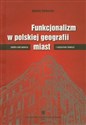 Funkcjonalizm w polskiej geografii miast Studia nad genezą i pojęciem funkcji Polish Books Canada