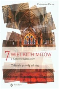 7 wielkich mitów o Kościele katolickim Oddzielić prawdę od fikcji  