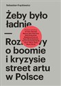 Żeby było ładnie Rozmowy o boomie i kryzysie street artu w Polsce in polish