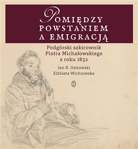 Pomiędzy powstaniem a emigracją Podgórski szkicownik Piotra Michałowskiego z roku 1832 Bookshop