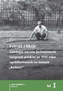 Fetysze i fikcje Antologia tekstów poświęconych emigracji polskiej po 1945 r. opublikowanych na łamach „Kultury” polish usa