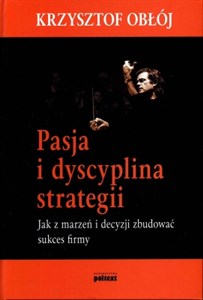 Pasja i dyscyplina strategii Jak z marzeń i decyzji zbudować sukces firmy  