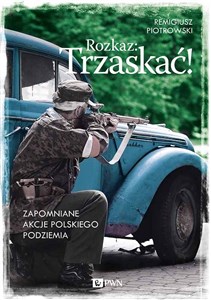 Rozkaz: Trzaskać! Zapomniane akcje polskiego podziemia polish books in canada