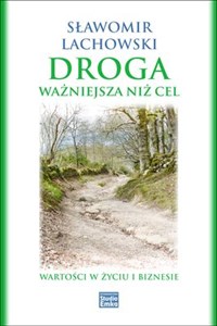 Droga ważniejsza niż cel Wartości w życiu i biznesie  