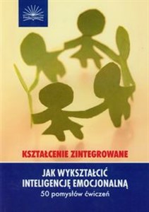Jak wykształcić inteligencję emocjonalną 50 pomysłów ćwiczeń Kształcenie zintegrowane - Polish Bookstore USA