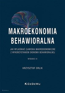 Makroekonomia behawioralna Jak wyjaśniać zjawiska makroekonomiczne z wykorzystaniem ekonomii behawioralnej - Polish Bookstore USA