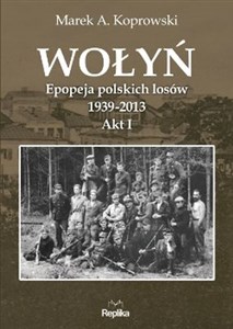 Wołyń Epopeja polskich losów 1939-2013. Akt I  