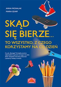 Skąd się bierze... to wszystko, z czego korzystamy na co dzień Polish Books Canada