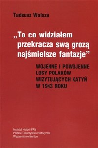 To co widziałem przekracza swa grozą najśmielsze fantazje Wojenne i powojenne losy Polaków wizytujących Katyń w 1943 roku books in polish