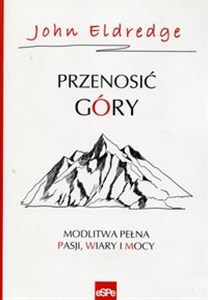 Przenosić góry Modlitwa pełna pasji, wiary i mocy  