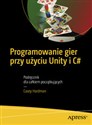Programowanie gier przy użyciu Unity i C# Podręcznik dla całkiem początkujących - Casey Hardman Bookshop