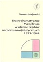 Teatry dramatyczne Wrocławia w okresie rządów narodowo-socjalistycznych 1933-1944  