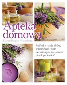 Apteka domowa Zadbaj o swoją skórę, włosy, ciało i dom naturalnymi metodami „krok po kroku”  