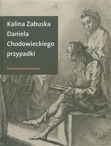 Daniela Chodowieckiego przypadki Rzecz o artyście spełnionym z Gdańskiem i Berlinem w tle Polish bookstore