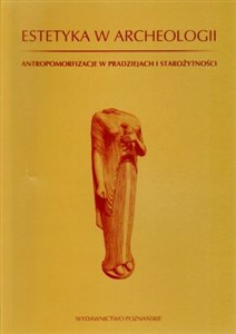 Estetyka w archeologii Antropomorfizacje w pradziejach i starożytności books in polish