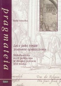 Lecz jako tyran zostanie opuszczony Niderlandzka myśl polityczna w drugiej połowie XVI wieku chicago polish bookstore