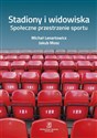 Stadiony i widowiska. Społeczne przestrzenie sportu - Michał Lenartowicz, Jakub Mosz