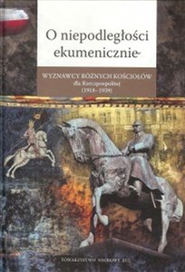 O niepodległości ekumenicznie Wyznawcy różnych Kościołów dla Rzeczpospolitej (1918-1939) polish books in canada