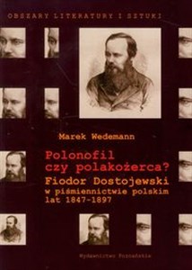 Polonofil czy polakożerca? Fiodor Dostojewski w piśmiennictwie polskim lat 1847-1897  