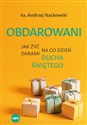 Obdarowani Jak żyć na co dzień darami Ducha Świętego - Andrzej Nackowski