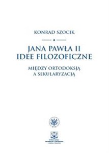 Jana Pawła II idee filozoficzne Między ortodoksją a sekularyzacją buy polish books in Usa