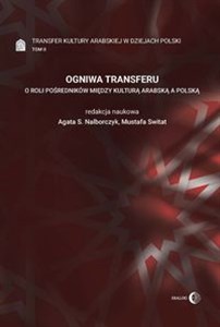 Ogniwa transferu Transfer kultury arabskiej w dziejach Polski Tom 2 O roli pośredników między kulturą arabską a polską 