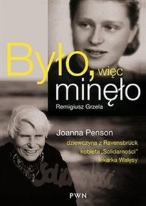 Było, więc minęło Joanna Penson – dziewczyna z Ravensbrück, kobieta „Solidarności”, lekarka Wałęsy 