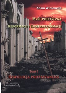 Myśl polityczna reformacji i kontrreformacji tom 1. Rewolucja protestancka  
