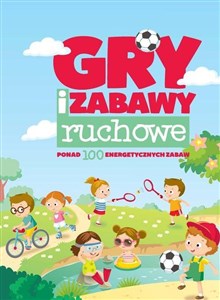 Gry i zabawy ruchowe ponad 100 energetycznych zabaw  