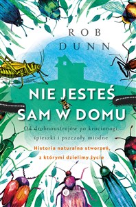 Nie jesteś sam w domu Od drobnoustrojów po krocionogi, śpieszki i pszczoły miodne - historia naturalna stworzeń, z którymi dzielimy życie  