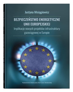 Bezpieczeństwo energetyczne Unii Europejskiej. Implikacje nowych projektów infrastruktury gazociągowej w Europie in polish
