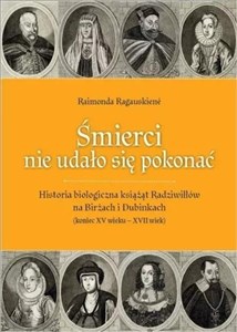 Śmierci nie udało się pokonać Historia biologiczna książąt Radziwiłłów na Birżach i Dubinkach (koniec XV wieku – XVII wiek) Polish bookstore