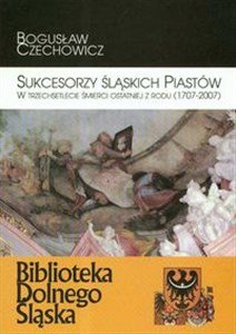 Sukcesorzy Śląskich Piastów w trzechsetlecie śmierci ostatniej z rodu 1707-2007 Polish Books Canada