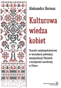 Kulturowa wiedza kobiet Transfer międzypokoleniowy w warunkach podwójnej marginalizacji Ukrainek z mniejszości narodowej w P in polish