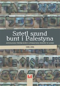 Sztetl szund bunt i Palestyna Antologia twórczości literackiej Żydów w Łodzi (1905–1939) 