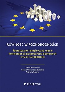 Równość w różnorodności? Teoretyczne i empiryczne ujęcie konwergencji gospodarstw domowych w Unii Europejskiej  