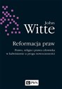Reformacja praw Prawo, religia i prawa człowieka w kalwinizmie u progu nowoczesności - John Witte