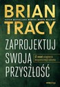 Zaprojektuj swoją przyszłość 12 zasad osiągnięcia bezgranicznego sukcesu - Brian Tracy