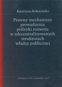 Prawny mechanizm prowadzenia polityki rozwoju w zdecentralizowanych strukturach władzy publicznej Polish Books Canada