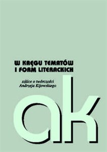 W kręgu tematów i form literackich szkice o twórczości Andrzeja Kijowskiego  