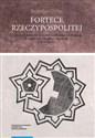 Fortece Rzeczypospolitej. Studium z dziejów budowy fortyfikacji stałych w państwie polsko-litewskim 