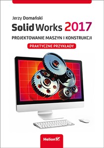 SolidWorks 2017 Projektowanie maszyn i konstrukcji. Praktyczne przykłady 