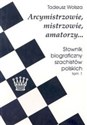 Arcymistrzowie, mistrzowie, amatorzy... Słownik biograficzny szachistów polskich tom 1 