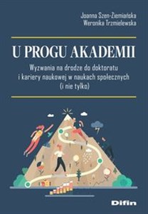 U progu akademii Wyzwania na drodze do doktoratu i kariery naukowej w naukach społecznych (i nie tylko)  