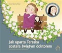 Jak uparta Tereska została świętym doktorem Św. Teresa Martin (1873–1897) - Ewa Skarżyńska
