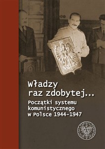 Władzy raz zdobytej… Początki systemu komunistycznego w Polsce 1944-1947 bookstore