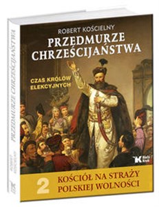 Przedmurze chrześcijaństwa Czas królów elekcyjnych Kościół na straży polskiej wolności t.2 Polish Books Canada