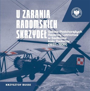 U zarania radomskich skrzydeł Szkoła Podchorążych Rezerwy Lotnictwa w Sadkowie koło Radomia 1937-1939 in polish